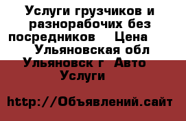 Услуги грузчиков и разнорабочих(без посредников) › Цена ­ 150 - Ульяновская обл., Ульяновск г. Авто » Услуги   